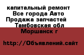 капитальный ремонт - Все города Авто » Продажа запчастей   . Тамбовская обл.,Моршанск г.